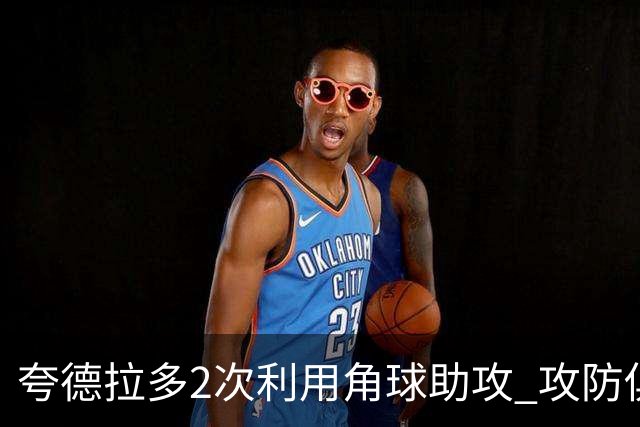 夸德拉多2次利用角球助攻 攻防俱佳获全场最高分
